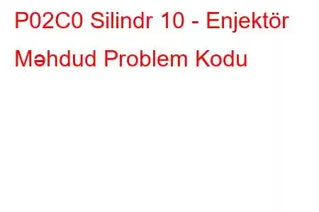 P02C0 Silindr 10 - Enjektör Məhdud Problem Kodu