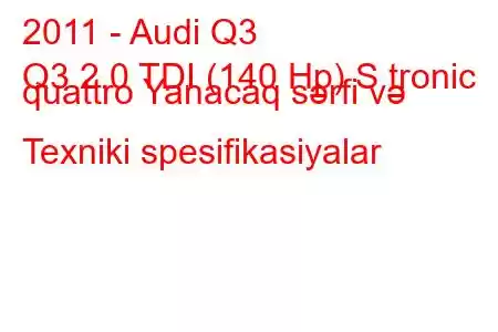 2011 - Audi Q3
Q3 2.0 TDI (140 Hp) S tronic quattro Yanacaq sərfi və Texniki spesifikasiyalar