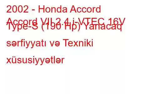 2002 - Honda Accord
Accord VII 2.4 i-VTEC 16V Type-S (190 Hp) Yanacaq sərfiyyatı və Texniki xüsusiyyətlər