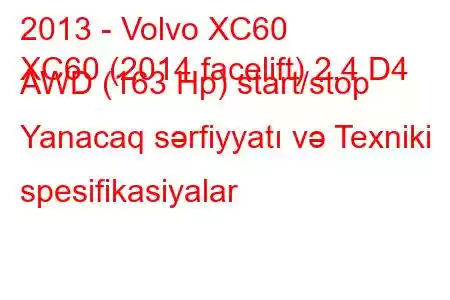 2013 - Volvo XC60
XC60 (2014 facelift) 2.4 D4 AWD (163 Hp) start/stop Yanacaq sərfiyyatı və Texniki spesifikasiyalar