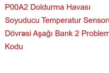 P00A2 Doldurma Havası Soyuducu Temperatur Sensoru Dövrəsi Aşağı Bank 2 Problem Kodu