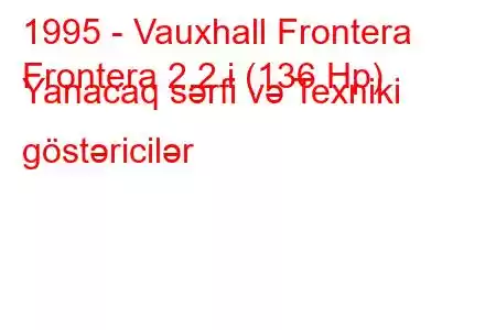 1995 - Vauxhall Frontera
Frontera 2.2 i (136 Hp) Yanacaq sərfi və Texniki göstəricilər