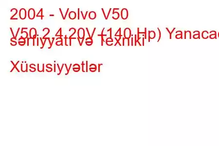 2004 - Volvo V50
V50 2.4 20V (140 Hp) Yanacaq sərfiyyatı və Texniki Xüsusiyyətlər