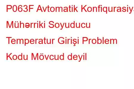 P063F Avtomatik Konfiqurasiya Mühərriki Soyuducu Temperatur Girişi Problem Kodu Mövcud deyil