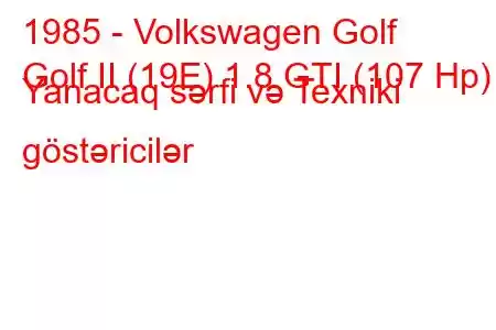 1985 - Volkswagen Golf
Golf II (19E) 1.8 GTI (107 Hp) Yanacaq sərfi və Texniki göstəricilər