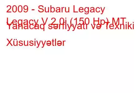 2009 - Subaru Legacy
Legacy V 2.0i (150 Hp) MT Yanacaq sərfiyyatı və Texniki Xüsusiyyətlər