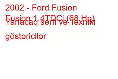 2002 - Ford Fusion
Fusion 1.4TDCi (68 Hp) Yanacaq sərfi və Texniki göstəricilər