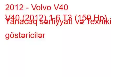 2012 - Volvo V40
V40 (2012) 1.6 T3 (150 Hp) Yanacaq sərfiyyatı və Texniki göstəricilər