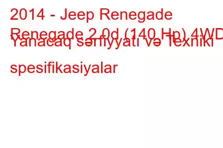 2014 - Jeep Renegade
Renegade 2.0d (140 Hp) 4WD Yanacaq sərfiyyatı və Texniki spesifikasiyalar