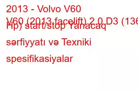 2013 - Volvo V60
V60 (2013 facelift) 2.0 D3 (136 Hp) start/stop Yanacaq sərfiyyatı və Texniki spesifikasiyalar