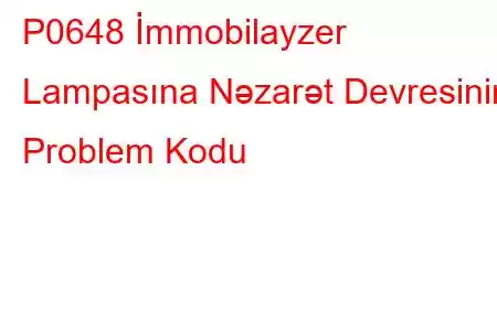 P0648 İmmobilayzer Lampasına Nəzarət Devresinin Problem Kodu