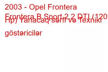 2003 - Opel Frontera
Frontera B Sport 2.2 DTI (120 Hp) Yanacaq sərfi və Texniki göstəricilər