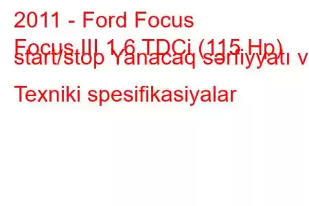 2011 - Ford Focus
Focus III 1.6 TDCi (115 Hp) start/stop Yanacaq sərfiyyatı və Texniki spesifikasiyalar