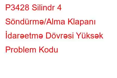 P3428 Silindr 4 Söndürmə/Alma Klapanı İdarəetmə Dövrəsi Yüksək Problem Kodu