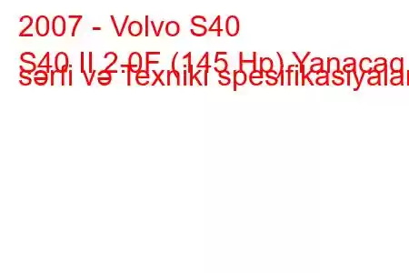 2007 - Volvo S40
S40 II 2.0F (145 Hp) Yanacaq sərfi və Texniki spesifikasiyalar