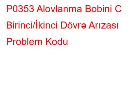 P0353 Alovlanma Bobini C Birinci/İkinci Dövrə Arızası Problem Kodu