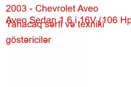 2003 - Chevrolet Aveo
Aveo Sedan 1.6 i 16V (106 Hp) Yanacaq sərfi və texniki göstəricilər