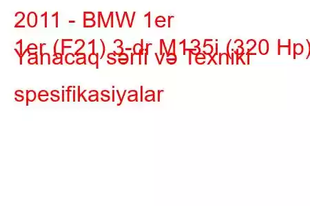 2011 - BMW 1er
1er (F21) 3-dr M135i (320 Hp) Yanacaq sərfi və Texniki spesifikasiyalar