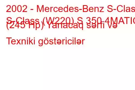 2002 - Mercedes-Benz S-Class
S-Class (W220) S 350 4MATIC (245 Hp) Yanacaq sərfi və Texniki göstəricilər