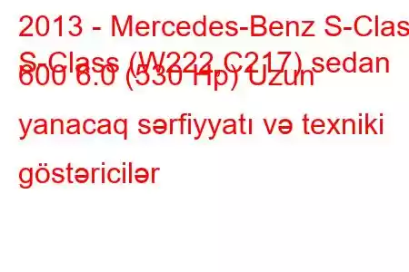 2013 - Mercedes-Benz S-Class
S-Class (W222,C217) sedan 600 6.0 (530 Hp) Uzun yanacaq sərfiyyatı və texniki göstəricilər