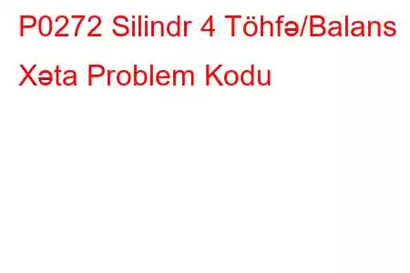 P0272 Silindr 4 Töhfə/Balans Xəta Problem Kodu