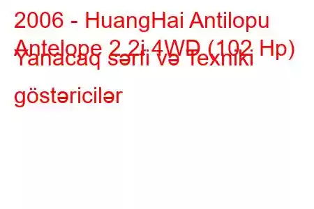 2006 - HuangHai Antilopu
Antelope 2.2i 4WD (102 Hp) Yanacaq sərfi və Texniki göstəricilər