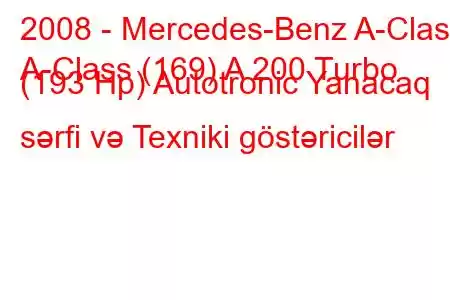 2008 - Mercedes-Benz A-Class
A-Class (169) A 200 Turbo (193 Hp) Autotronic Yanacaq sərfi və Texniki göstəricilər