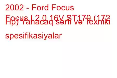 2002 - Ford Focus
Focus I 2.0 16V ST170 (172 Hp) Yanacaq sərfi və Texniki spesifikasiyalar