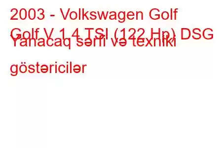 2003 - Volkswagen Golf
Golf V 1.4 TSI (122 Hp) DSG Yanacaq sərfi və texniki göstəricilər