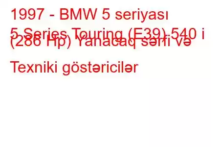 1997 - BMW 5 seriyası
5 Series Touring (E39) 540 i (286 Hp) Yanacaq sərfi və Texniki göstəricilər