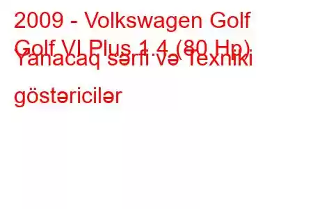 2009 - Volkswagen Golf
Golf VI Plus 1.4 (80 Hp) Yanacaq sərfi və Texniki göstəricilər