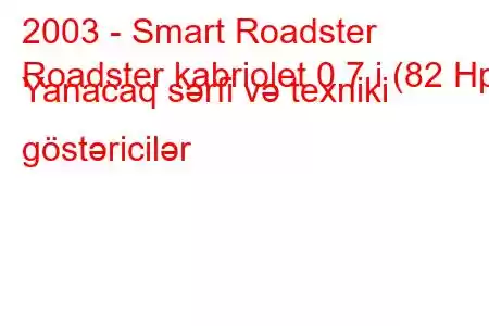 2003 - Smart Roadster
Roadster kabriolet 0.7 i (82 Hp) Yanacaq sərfi və texniki göstəricilər