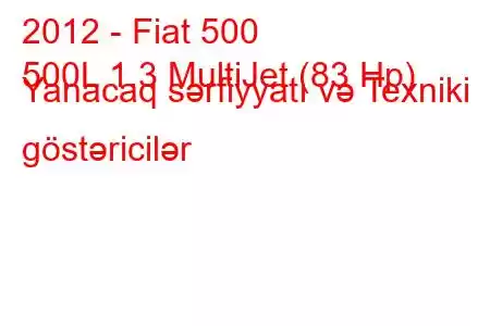 2012 - Fiat 500
500L 1.3 MultiJet (83 Hp) Yanacaq sərfiyyatı və Texniki göstəricilər