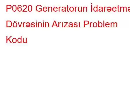 P0620 Generatorun İdarəetmə Dövrəsinin Arızası Problem Kodu