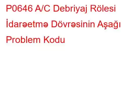 P0646 A/C Debriyaj Rölesi İdarəetmə Dövrəsinin Aşağı Problem Kodu