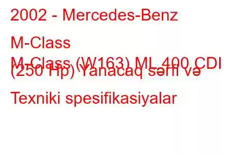 2002 - Mercedes-Benz M-Class
M-Class (W163) ML 400 CDI (250 Hp) Yanacaq sərfi və Texniki spesifikasiyalar