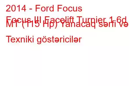 2014 - Ford Focus
Focus III Facelift Turnier 1.6d MT (115 Hp) Yanacaq sərfi və Texniki göstəricilər