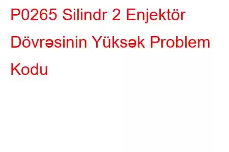 P0265 Silindr 2 Enjektör Dövrəsinin Yüksək Problem Kodu