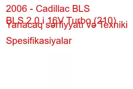 2006 - Cadillac BLS
BLS 2.0 i 16V Turbo (210) Yanacaq sərfiyyatı və Texniki Spesifikasiyalar