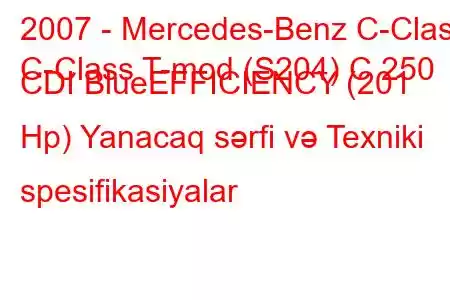 2007 - Mercedes-Benz C-Class
C-Class T-mod (S204) C 250 CDI BlueEFFICIENCY (201 Hp) Yanacaq sərfi və Texniki spesifikasiyalar