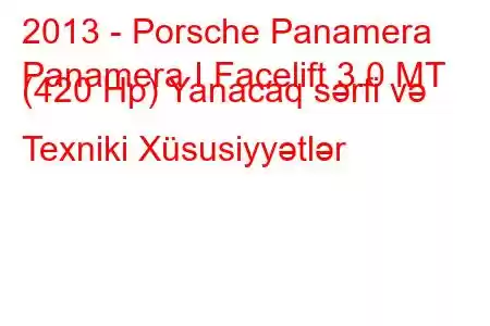 2013 - Porsche Panamera
Panamera I Facelift 3.0 MT (420 Hp) Yanacaq sərfi və Texniki Xüsusiyyətlər