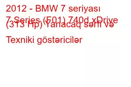 2012 - BMW 7 seriyası
7 Series (F01) 740d xDrive (313 Hp) Yanacaq sərfi və Texniki göstəricilər