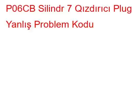 P06CB Silindr 7 Qızdırıcı Plug Yanlış Problem Kodu