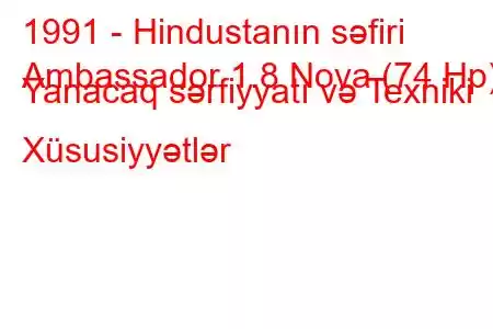 1991 - Hindustanın səfiri
Ambassador 1.8 Nova (74 Hp) Yanacaq sərfiyyatı və Texniki Xüsusiyyətlər