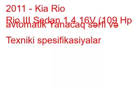 2011 - Kia Rio
Rio III Sedan 1.4 16V (109 Hp) avtomatik Yanacaq sərfi və Texniki spesifikasiyalar