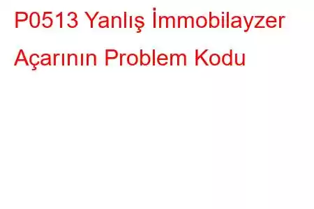 P0513 Yanlış İmmobilayzer Açarının Problem Kodu