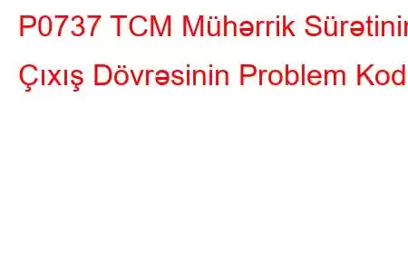 P0737 TCM Mühərrik Sürətinin Çıxış Dövrəsinin Problem Kodu