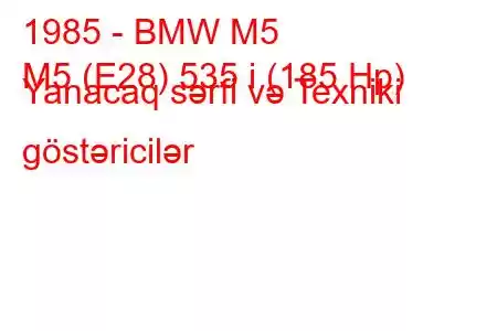 1985 - BMW M5
M5 (E28) 535 i (185 Hp) Yanacaq sərfi və Texniki göstəricilər