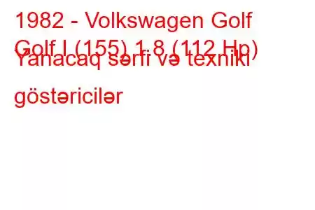 1982 - Volkswagen Golf
Golf I (155) 1.8 (112 Hp) Yanacaq sərfi və texniki göstəricilər