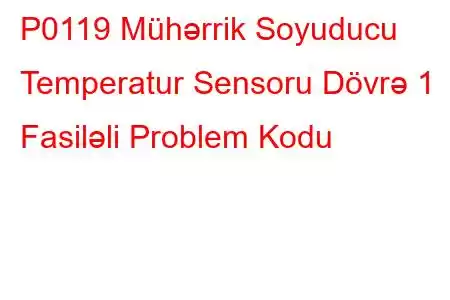 P0119 Mühərrik Soyuducu Temperatur Sensoru Dövrə 1 Fasiləli Problem Kodu